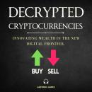 Decrypted Cryptocurrencies: Innovating Wealth in the New Digital Frontier Audiobook