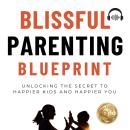 Blissful Parenting Blueprint: Unlocking the secret to Happier kids and Happier you Audiobook