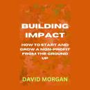 Building Impact: How to Start and Grow a Non-Profit from the Ground Up Audiobook