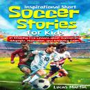 Inspirational Short Soccer Stories for Kids: 21 Amazing True Lessons about Lionel Messi, Cristiano R Audiobook