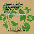 Sustainability and Eco-friendly Practices: Embracing a Greener Lifestyle: Practical Steps to Reduce Your Environmental Impact Audiobook