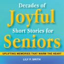 Decades of Joyful Short Stories for Seniors: Uplifting Memories that Warm the Heart Audiobook