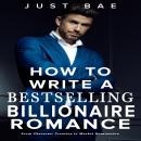 How to Write a Bestselling Billionaire Romance: From Character Creation to Market Domination Audiobook