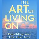 The Art of Living On: Rebuilding Your Life After Loss Audiobook