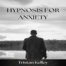 HYPNOSIS FOR ANXIETY: Harnessing the Power of Hypnotherapy to Alleviate Anxiety and Promote Mental W Audiobook
