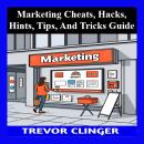 Marketing Cheats, Hacks, Hints, Tips, And Tricks Guide Audiobook