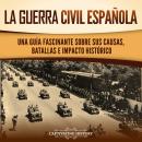 [Spanish] - La guerra civil española: Una guía fascinante sobre sus causas, batallas e impacto histó Audiobook