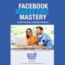 Facebook Marketing Mastery: A Guide for Small Business Marketing Audiobook
