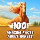 100 Amazing Facts about Horses: Fascinating Anecdotes about the Most Majestic Animals of all Time Audiobook