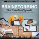 Brainstorming: A Toolbox for Barnstormers and Facilitators (The Practical Guide to Mastering Creativ Audiobook