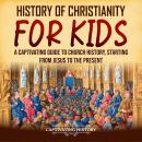 History of Christianity for Kids: A Captivating Guide to Church History, Starting from Jesus to the  Audiobook