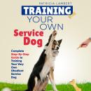 Training Your Own Service Dog: Complete Step-By-Step Guide to Training Your Very Own Obedient Servic Audiobook