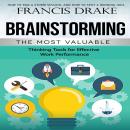Brainstorming: How to Run a Storm Session, and How to Spot a Winning Idea (The Most Valuable Thinkin Audiobook