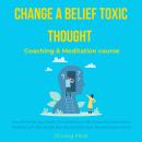 Change a belief toxic thought coaching & meditation course: you are what you think, co-create your l Audiobook