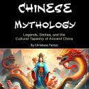 Chinese Mythology: Legends, Deities, and the Cultural Tapestry of Ancient China Audiobook