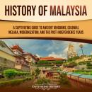 History of Malaysia: A Captivating Guide to Ancient Kingdoms, Colonial Melaka, Modernization, and th Audiobook