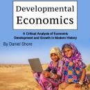 Developmental Economics: A Critical Analysis of Economic Development and Growth in Modern History Audiobook