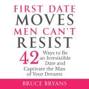 First Date Moves Men Can’t Resist: 42 Ways to Be an Irresistible Date and Captivate the Man of Your Dreams Audiobook