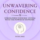 Unwavering Confidence: Strengthen Your Self-Esteem with the Power of Hypnosis Audiobook