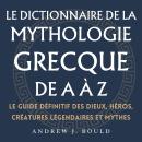 [French] - Le dictionnaire de la mythologie grecque de A à Z: Le guide définitif des dieux, héros, c Audiobook