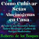 [Spanish] - Cómo Cultivar Setas Alucinógenas en Casa: Todo lo que Necesitas Saber Sobre Micología y  Audiobook