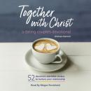 Together With Christ: A Dating Couples Devotional: 52 Devotions and Bible Studies to Nurture Your Relationship Audiobook