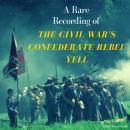 A Rare Recording of The Civil War's Confederate Rebel Yell