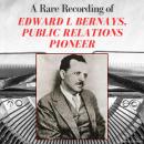 A Rare Recording of Edward L Bernays, Public Relations Pioneer Audiobook