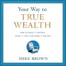 Your Way to True Wealth: How to Make It Happen, Make It Last, and Make It Matter Audiobook