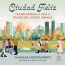 [Spanish] - Ciudad Feliz: Transformar la vida a través del diseño urbano Audiobook