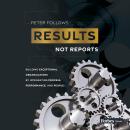 Results, Not Reports: Building Exceptional Organizations by Integrating Process, Performance,and Peo Audiobook