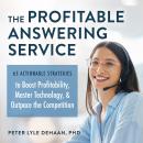 The Profitable Answering Service: 65 Actionable Strategies to Boost Profitability, Master Technology, and Outpace the Competition Audiobook