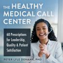 The Healthy Medical Call Center: 60 Prescriptions for Leadership, Quality, and Patient Satisfaction Audiobook