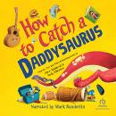 How to Catch a Daddysaurus Audiobook