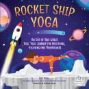 Rocket Ship Yoga: An Out-of-This-World Kids Yoga Journey for Breathing, Relaxing and Mindfulness (Yoga Poses for Kids, Mindfulness for Kids Activities) Audiobook