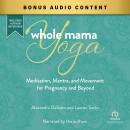Whole Mama Yoga: Meditation, Mantra, and Movement for Pregnancy and Beyond Audiobook