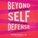 Beyond Self-Defense: How to Say No, Set Boundaries, and Reclaim Your Agency--An empowering guide to  Audiobook