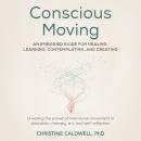 Conscious Moving: An Embodied Guide for Healing, Learning, Contemplating, and Creating Audiobook
