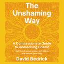 The Unshaming Way: A Compassionate Guide to Dismantling Shame--Heal from trauma, unlearn self-blame, Audiobook