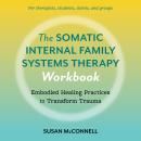 The Somatic Internal Family Systems Therapy Workbook: Embodied Healing Practices to Transform Trauma Audiobook