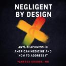 Negligent by Design: Anti-Blackness in American Medicine and How to Address It Audiobook