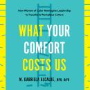 What Your Comfort Costs Us: How Women of Color Reimagine Leadership to Transform Workplace Culture Audiobook