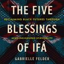 The Five Blessings of Ifá: Reclaiming Black Futures Through Afro-Indigenous Spirituality Audiobook