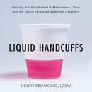 Liquid Handcuffs: Policing and Punishment in Methadone Clinics and the Future of Opioid Addiction Treatment Audiobook