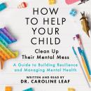How to Help Your Child Clean Up Their Mental Mess: A Guide to Building Resilience and Managing Menta Audiobook