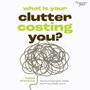 What Is Your Clutter Costing You?: How You're Paying for Clutter, Even If You Already Own It Audiobook