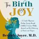 The Birth of Joy: A Female Physician's Healing Journey through Childhood Trauma, Midlife Burnout, an Audiobook