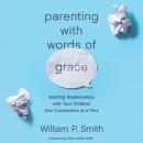 Parenting with Words of Grace: Building Relationships with Your Children One Conversation at a Time Audiobook