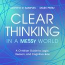 Clear Thinking in a Messy World: A Christian Guide to Logic, Reason, and Cognitive Bias Audiobook
