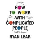 How to Work with Complicated People: Strategies for Effective Collaboration with (Nearly) Anyone Audiobook